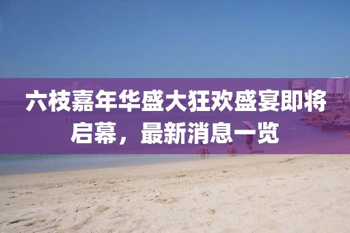 六枝嘉年華盛大狂歡盛宴即將啟幕，最新消息一覽