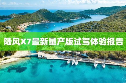 陸風X7最新量產(chǎn)版試駕體驗報告