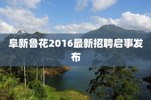 阜新魯花2016最新招聘啟事發(fā)布