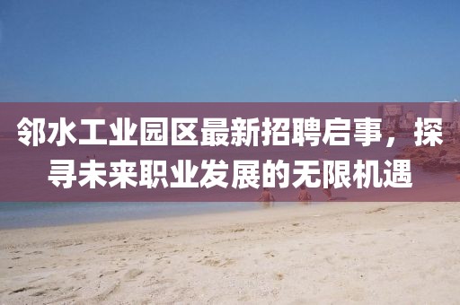 鄰水工業(yè)園區(qū)最新招聘啟事，探尋未來職業(yè)發(fā)展的無限機(jī)遇