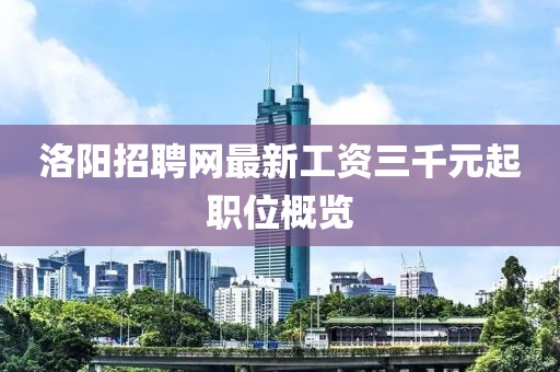 洛陽(yáng)招聘網(wǎng)最新工資三千元起職位概覽