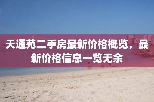 天通苑二手房最新價(jià)格概覽，最新價(jià)格信息一覽無余