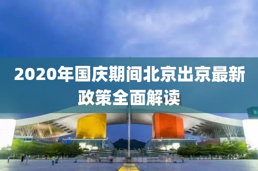 2020年國慶期間北京出京最新政策全面解讀