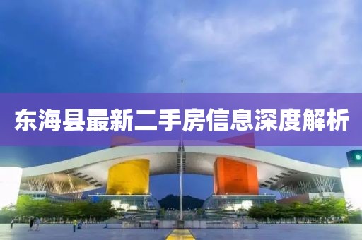 東?？h最新二手房信息深度解析