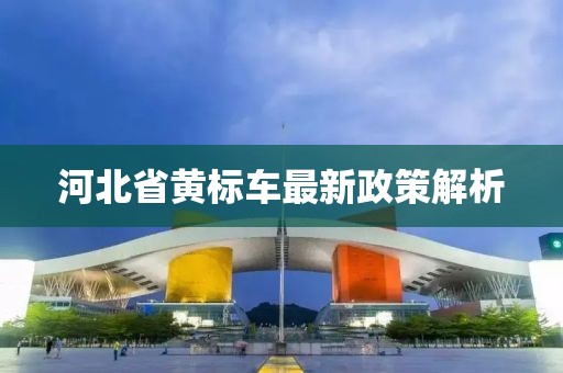 河北省黃標(biāo)車(chē)最新政策解析