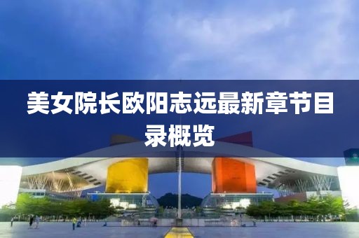 美女院長歐陽志遠(yuǎn)最新章節(jié)目錄概覽