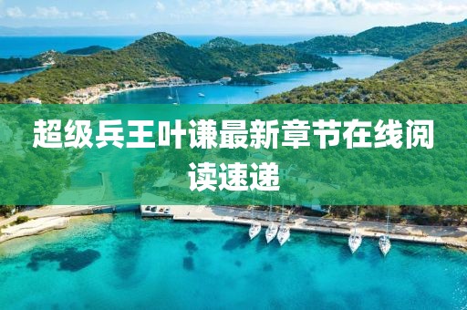 超級兵王葉謙最新章節(jié)在線閱讀速遞