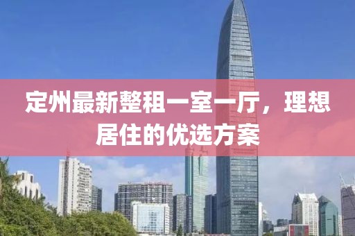 定州最新整租一室一廳，理想居住的優(yōu)選方案