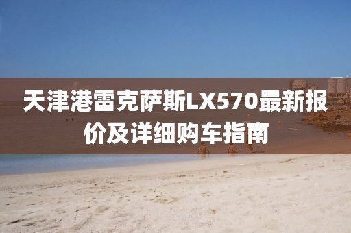 天津港雷克薩斯LX570最新報價及詳細(xì)購車指南