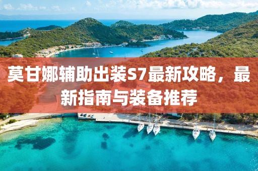 莫甘娜輔助出裝S7最新攻略，最新指南與裝備推薦