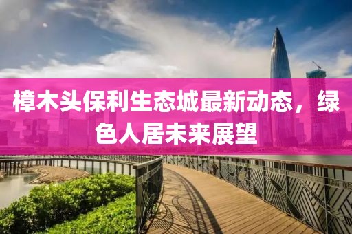 樟木頭保利生態(tài)城最新動(dòng)態(tài)，綠色人居未來展望