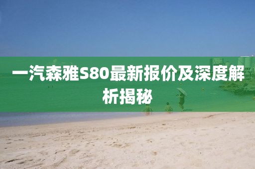 一汽森雅S80最新報(bào)價(jià)及深度解析揭秘