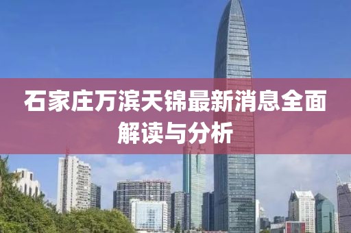 石家莊萬濱天錦最新消息全面解讀與分析
