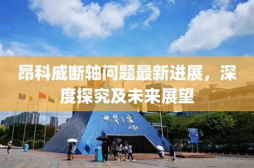 昂科威斷軸問題最新進(jìn)展，深度探究及未來展望