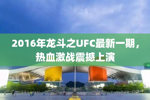 2016年龍斗之UFC最新一期，熱血激戰(zhàn)震撼上演