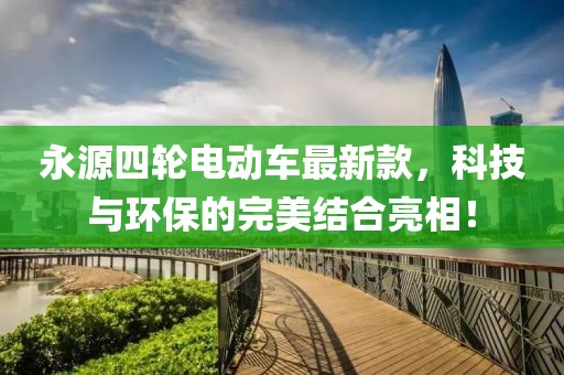 永源四輪電動(dòng)車最新款，科技與環(huán)保的完美結(jié)合亮相！