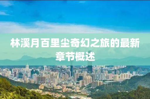 林溪月百里塵奇幻之旅的最新章節(jié)概述