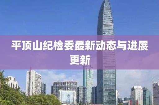 平頂山紀(jì)檢委最新動(dòng)態(tài)與進(jìn)展更新