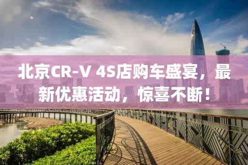 北京CR-V 4S店購(gòu)車盛宴，最新優(yōu)惠活動(dòng)，驚喜不斷！