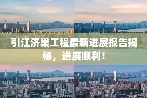 引江濟巢工程最新進(jìn)展報告揭秘，進(jìn)展順利！