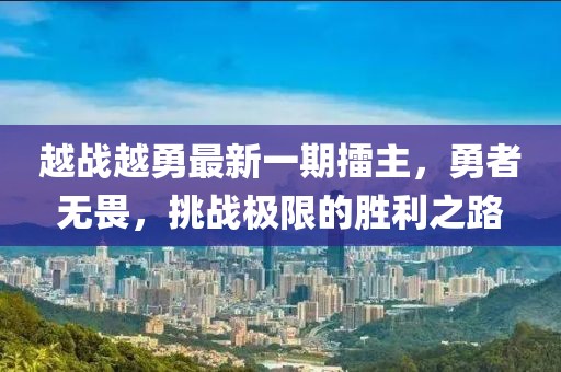 越戰(zhàn)越勇最新一期擂主，勇者無(wú)畏，挑戰(zhàn)極限的勝利之路