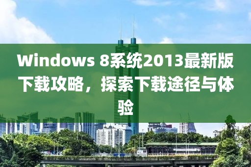 Windows 8系統(tǒng)2013最新版下載攻略，探索下載途徑與體驗(yàn)