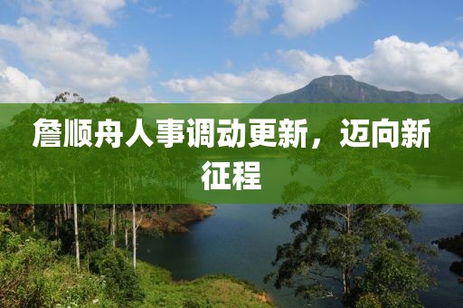 詹順舟人事調(diào)動(dòng)更新，邁向新征程