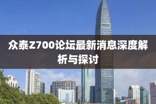 眾泰Z700論壇最新消息深度解析與探討