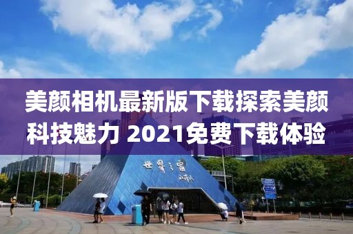 美顏相機(jī)最新版下載探索美顏科技魅力 2021免費(fèi)下載體驗(yàn)