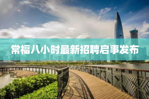 常福八小時最新招聘啟事發(fā)布