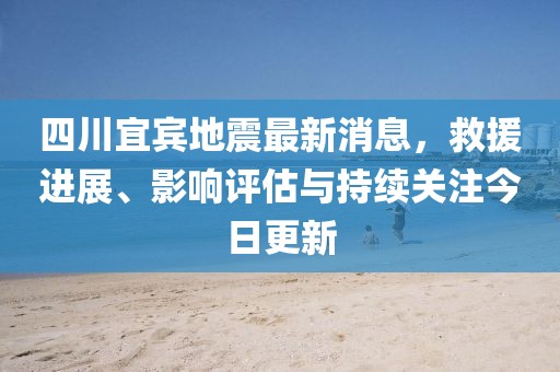 四川宜賓地震最新消息，救援進(jìn)展、影響評(píng)估與持續(xù)關(guān)注今日更新