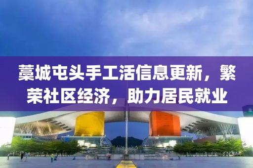 藁城屯頭手工活信息更新，繁榮社區(qū)經(jīng)濟(jì)，助力居民就業(yè)