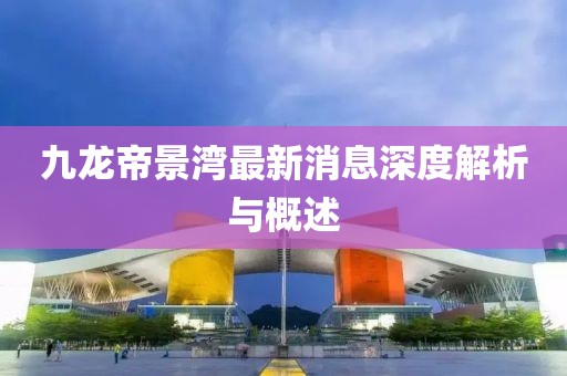 九龍帝景灣最新消息深度解析與概述