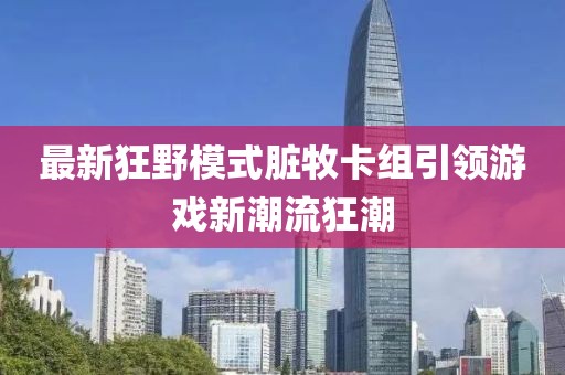 最新狂野模式臟牧卡組引領游戲新潮流狂潮
