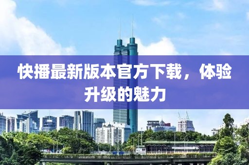 快播最新版本官方下載，體驗升級的魅力