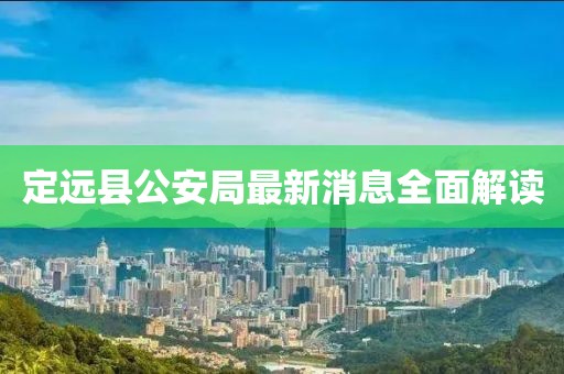 定遠縣公安局最新消息全面解讀