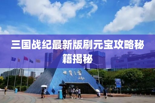 三國(guó)戰(zhàn)紀(jì)最新版刷元寶攻略秘籍揭秘