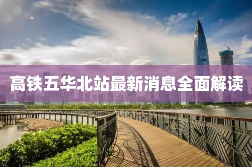 高鐵五華北站最新消息全面解讀