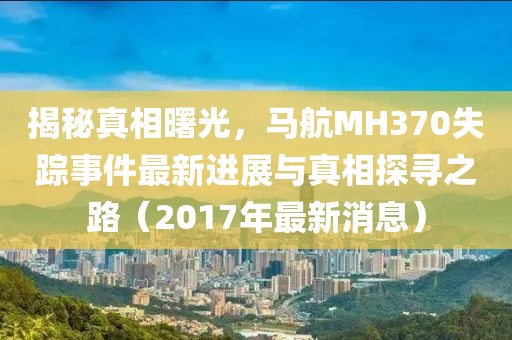 揭秘真相曙光，馬航MH370失蹤事件最新進(jìn)展與真相探尋之路（2017年最新消息）