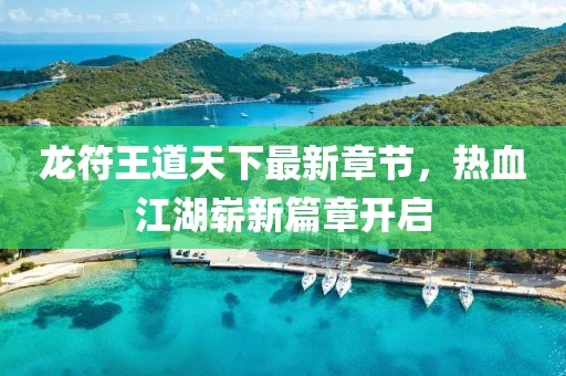 龍符王道天下最新章節(jié)，熱血江湖嶄新篇章開啟
