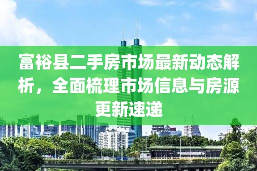 富?？h二手房市場最新動態(tài)解析，全面梳理市場信息與房源更新速遞