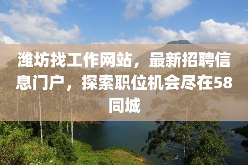濰坊找工作網(wǎng)站，最新招聘信息門戶，探索職位機會盡在58同城