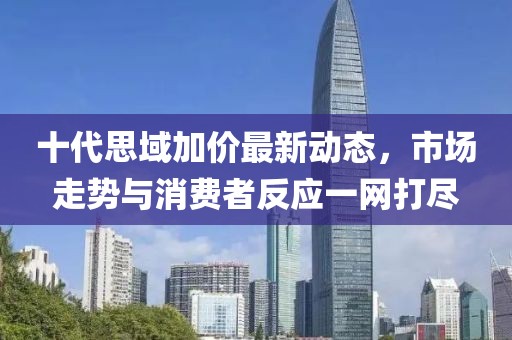十代思域加價(jià)最新動態(tài)，市場走勢與消費(fèi)者反應(yīng)一網(wǎng)打盡