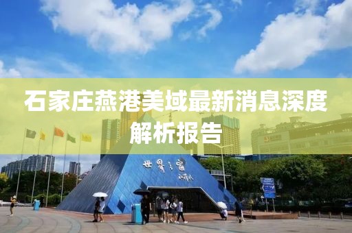 石家莊燕港美域最新消息深度解析報(bào)告
