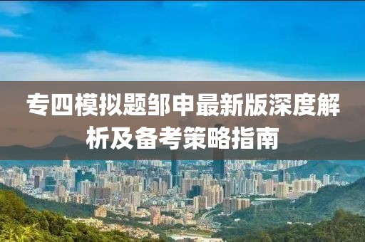 專四模擬題鄒申最新版深度解析及備考策略指南