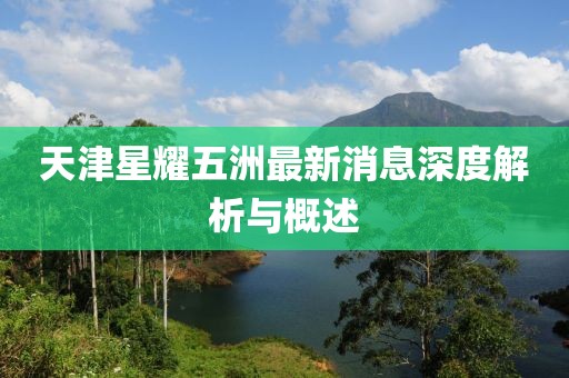 天津星耀五洲最新消息深度解析與概述