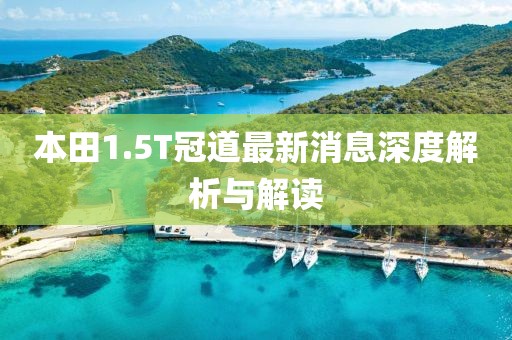 本田1.5T冠道最新消息深度解析與解讀