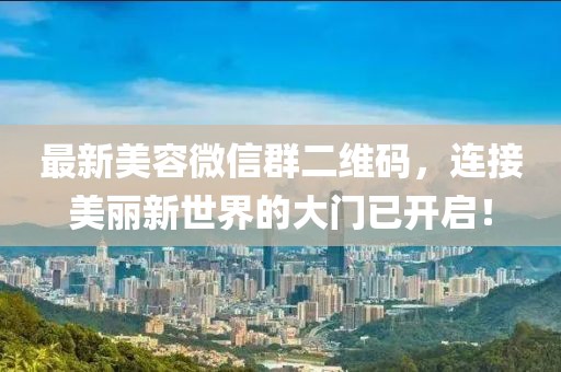 最新美容微信群二維碼，連接美麗新世界的大門已開(kāi)啟！