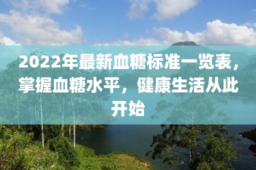 2022年最新血糖標(biāo)準(zhǔn)一覽表，掌握血糖水平，健康生活從此開(kāi)始