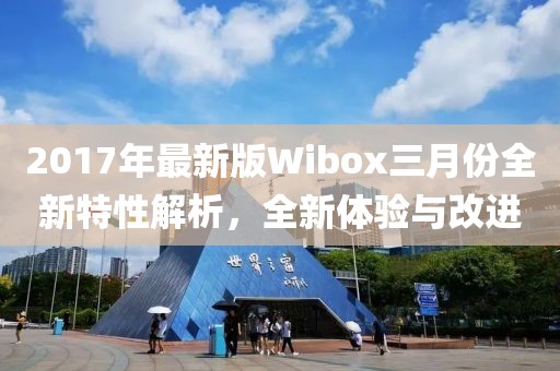 2017年最新版Wibox三月份全新特性解析，全新體驗與改進(jìn)